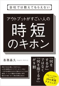 会社では教えてもらえない　アウトプットがすごい人の時短のキホン