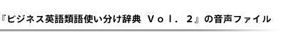 前作『ビジネス英語類語使い分け辞典Ｖｏｌ．２』の音声ファイル