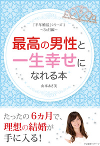 「半年婚活」シリーズⅠ　～３ヵ月編～　最高の男性と一生幸せになれる本