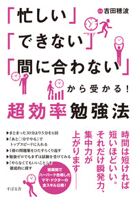 「忙しい」「できない」「間に合わない」から受かる！超効率勉強法